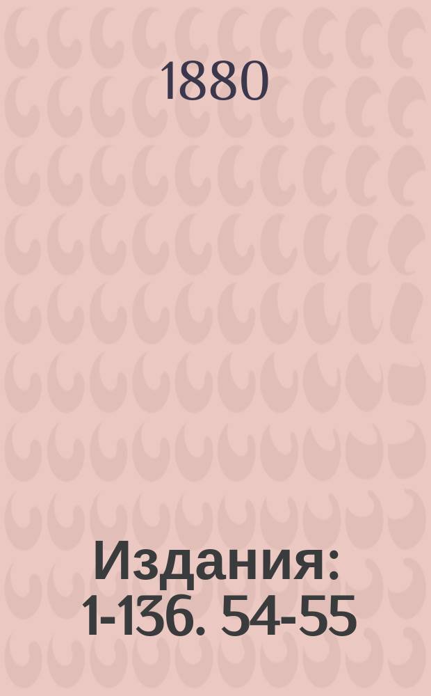 [Издания] : 1-136. 54-55