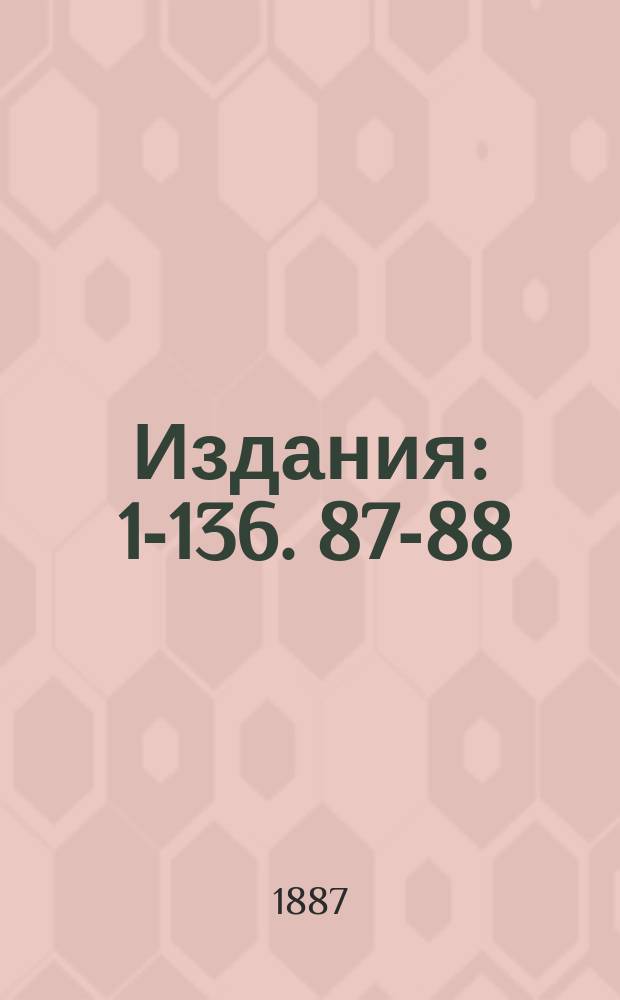 [Издания] : 1-136. 87-88