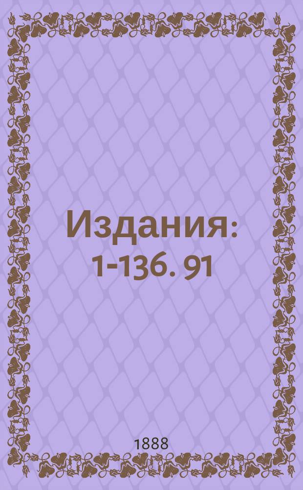 [Издания] : 1-136. 91