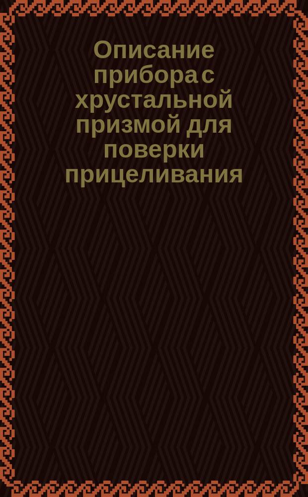 Описание прибора с хрустальной призмой для поверки прицеливания : (Для кавалерийск. карабина системы Бердана)