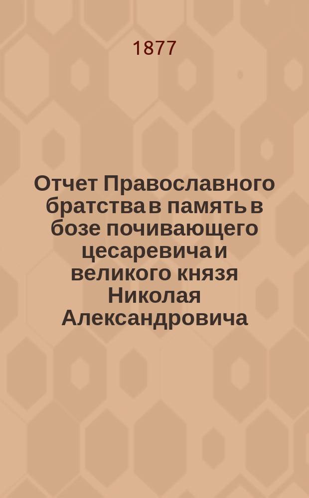 Отчет Православного братства в память в бозе почивающего цесаревича и великого князя Николая Александровича... ... за 1879/80 г.