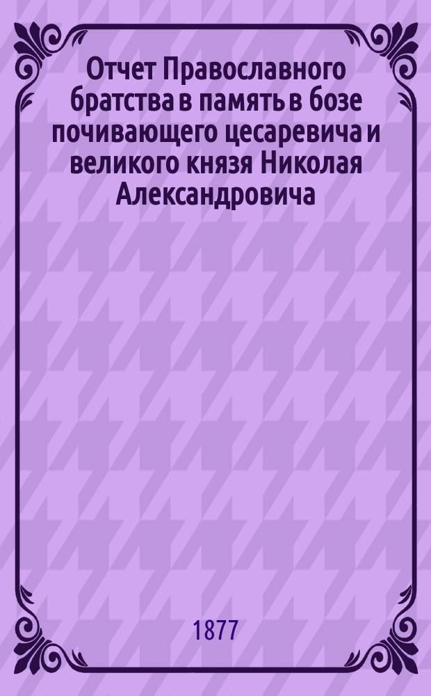 Отчет Православного братства в память в бозе почивающего цесаревича и великого князя Николая Александровича... ... за 1905 г. (XXX)