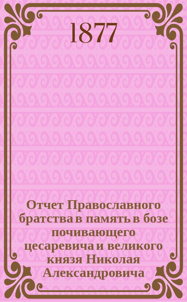 Отчет Православного братства в память в бозе почивающего цесаревича и великого князя Николая Александровича... ... за 1913 г. (XXXVIII)