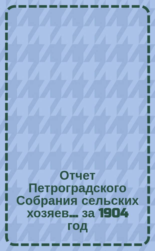 Отчет Петроградского Собрания сельских хозяев... ... за 1904 год