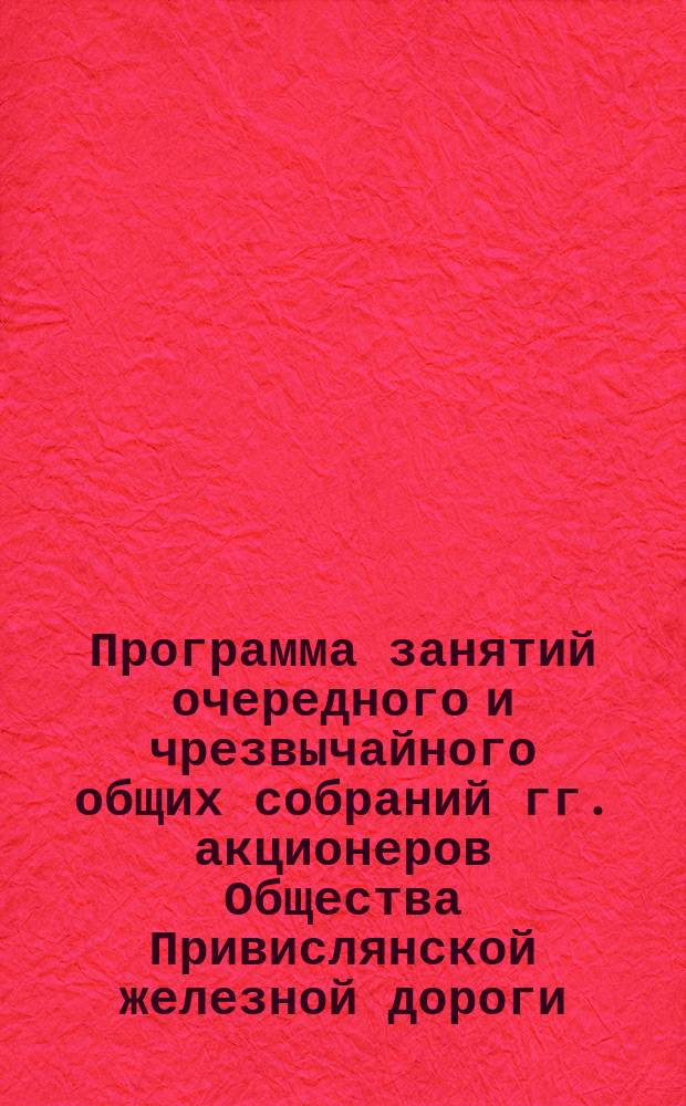 Программа занятий очередного и чрезвычайного общих собраний гг. акционеров Общества Привислянской железной дороги... ... 12 ноября 1877 года