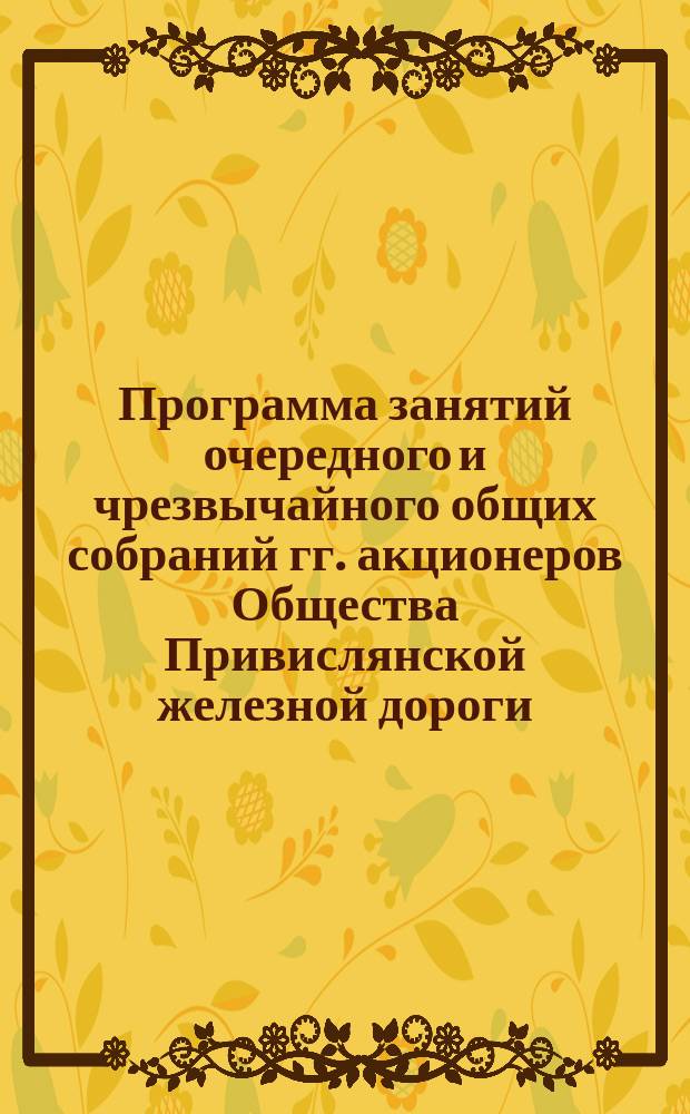 Программа занятий очередного и чрезвычайного общих собраний гг. акционеров Общества Привислянской железной дороги... ... 6-го июня 1890 г.