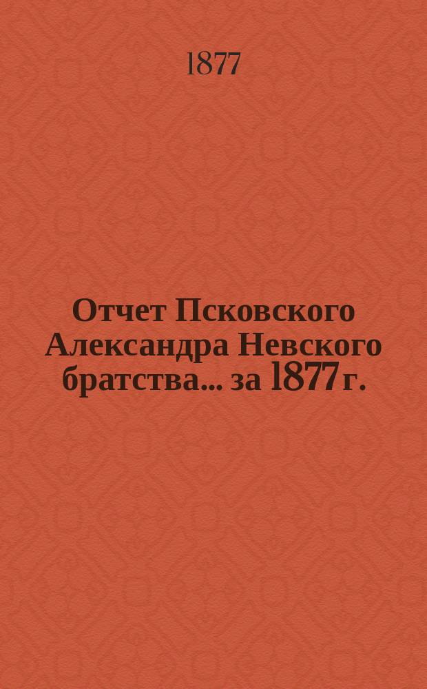 Отчет Псковского Александра Невского братства... ... за 1877 г.