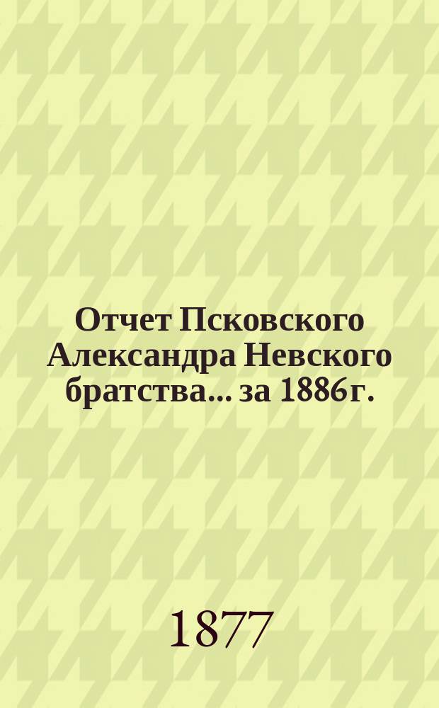 Отчет Псковского Александра Невского братства... ... за 1886 г.