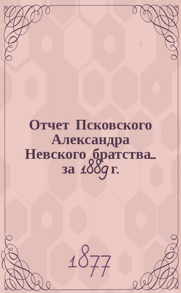 Отчет Псковского Александра Невского братства... ... за 1889 г.