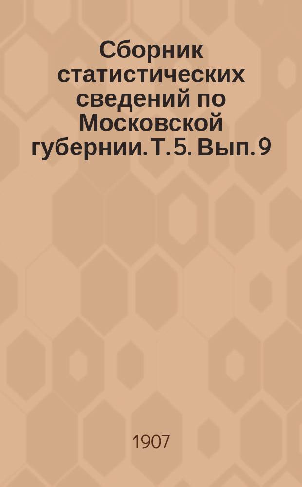 Сборник статистических сведений по Московской губернии. Т. 5. Вып. 9 : Материалы по болезненности населения Московской губ. в 1904-м году