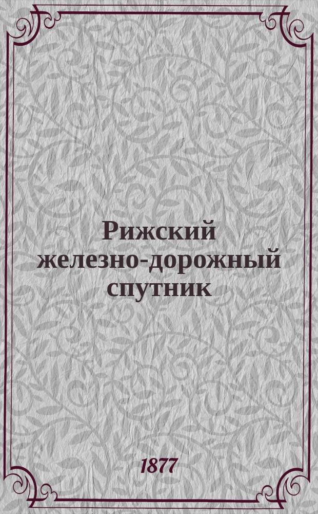 Рижский железно-дорожный спутник : Прямые сообщения во внутрь государства и за границу и расписания всех местных железных дорог : Вып