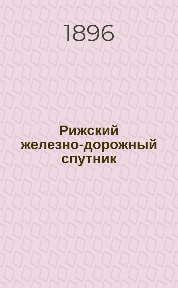Рижский железно-дорожный спутник : Прямые сообщения во внутрь государства и за границу и расписания всех местных железных дорог Вып. Вып. 26 : Зимнее движение