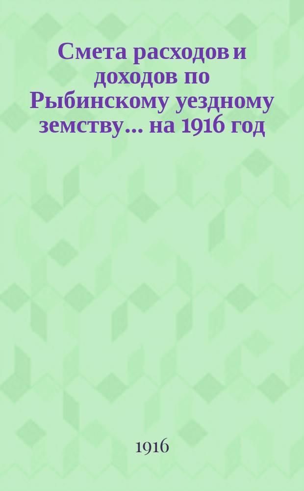 [Смета расходов и доходов по Рыбинскому уездному земству]... ... на 1916 год