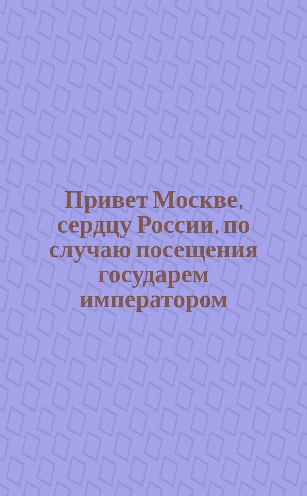 Привет Москве, сердцу России, по случаю посещения государем императором; Император Александр Благословенный как образец для подражания в христианской жизни