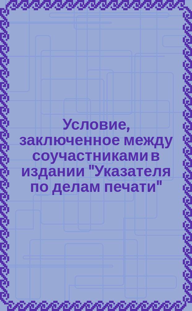 Условие, заключенное между соучастниками в издании "Указателя по делам печати"