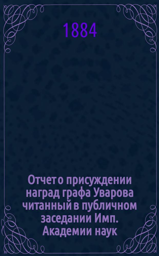 Отчет о присуждении наград графа Уварова [читанный в публичном заседании Имп. Академии наук...]. о двадцать шестом... [25 сентября 1883 года]