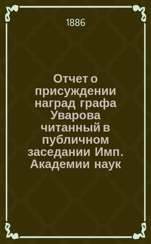 Отчет о присуждении наград графа Уварова [читанный в публичном заседании Имп. Академии наук...]. о двадцать восьмом... [25-го сентября 1885 г.]