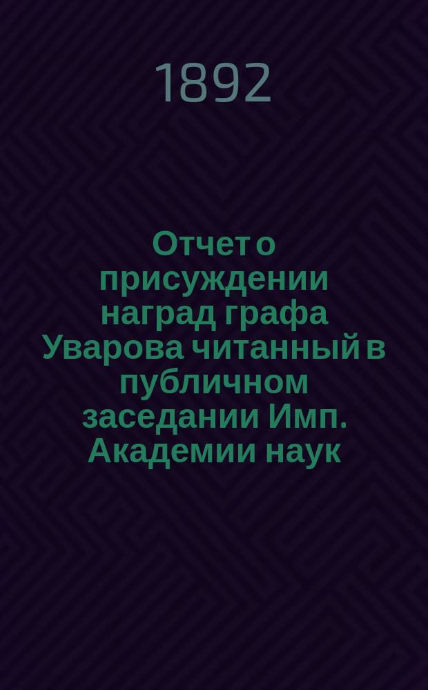 Отчет о присуждении наград графа Уварова [читанный в публичном заседании Имп. Академии наук...]. о тридцать четвертом... [25 сентября 1892 г.]