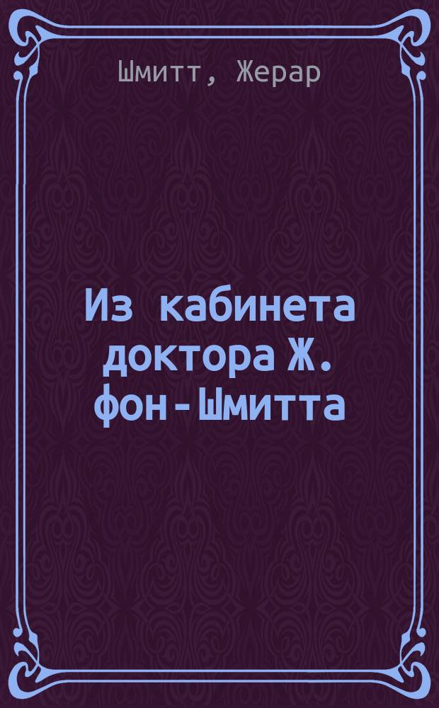 Из кабинета доктора Ж. фон-Шмитта : Случаи излечения болезней. 1-
