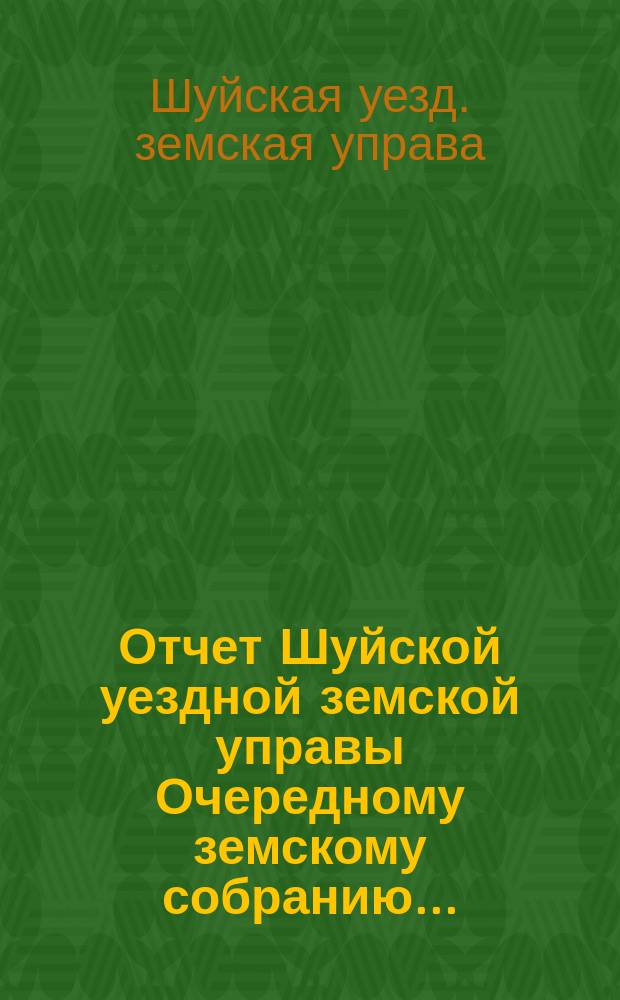 Отчет Шуйской уездной земской управы Очередному земскому собранию...