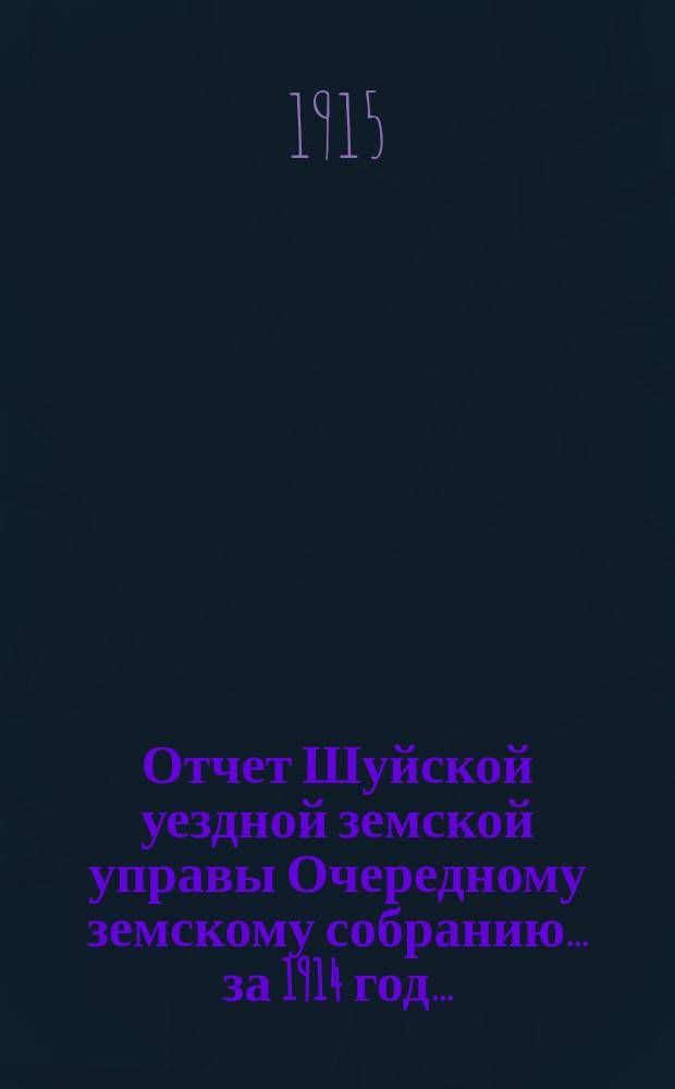 Отчет Шуйской уездной земской управы Очередному земскому собранию... ... за 1914 год...