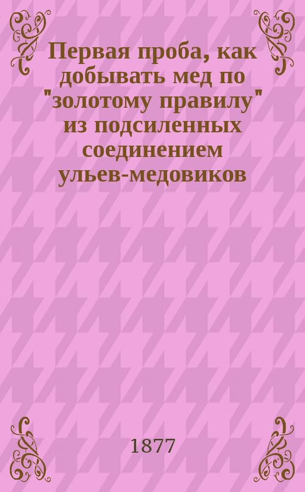 Первая проба, как добывать мед по "золотому правилу" из подсиленных соединением ульев-медовиков, удаляя старых маток на вощанки для запасных медков