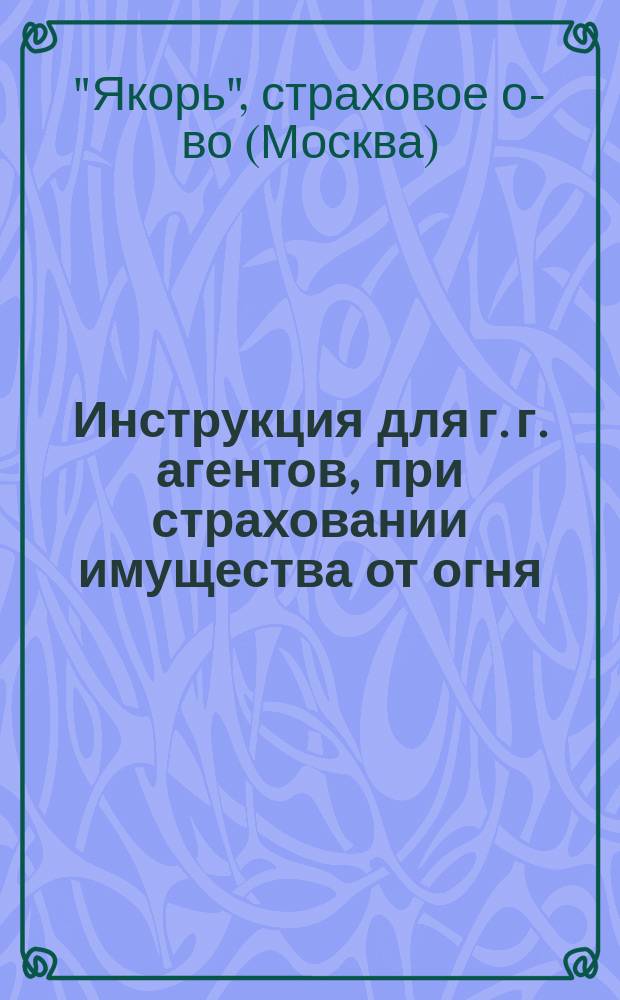 Инструкция для г. г. агентов, при страховании имущества от огня