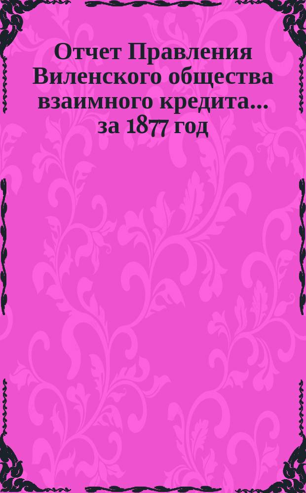 Отчет Правления Виленского общества взаимного кредита... ... за 1877 год
