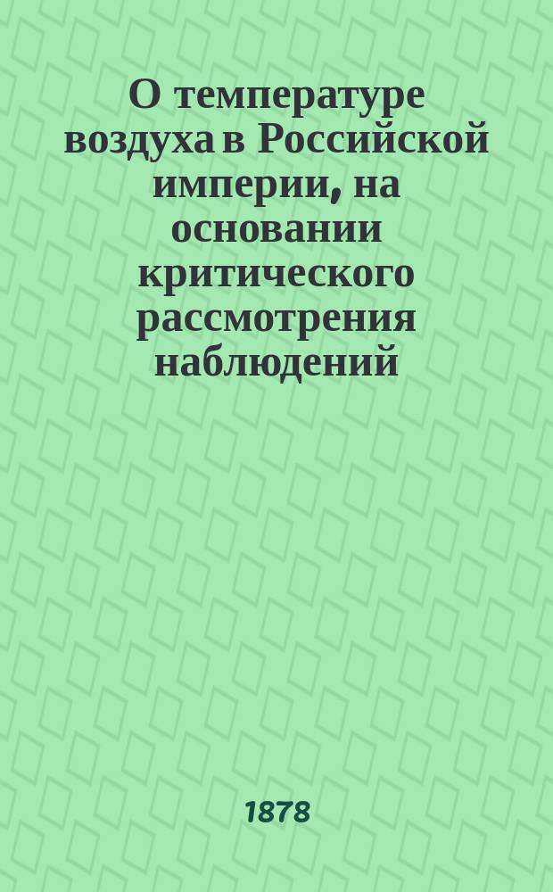 О температуре воздуха в Российской империи, на основании критического рассмотрения наблюдений, по предложению министра государственных имуществ, П.А. Валуева, разработал директор Главной физической обсерватории и член Императорской академии наук г. Вильд : Вып. 1-2