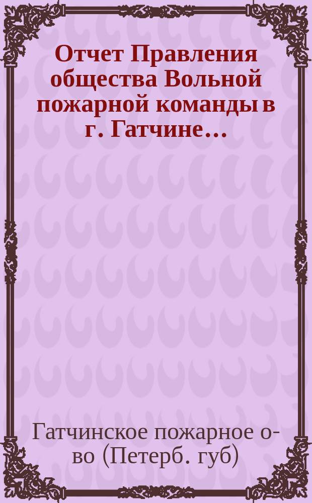 Отчет Правления общества Вольной пожарной команды в г. Гатчине...