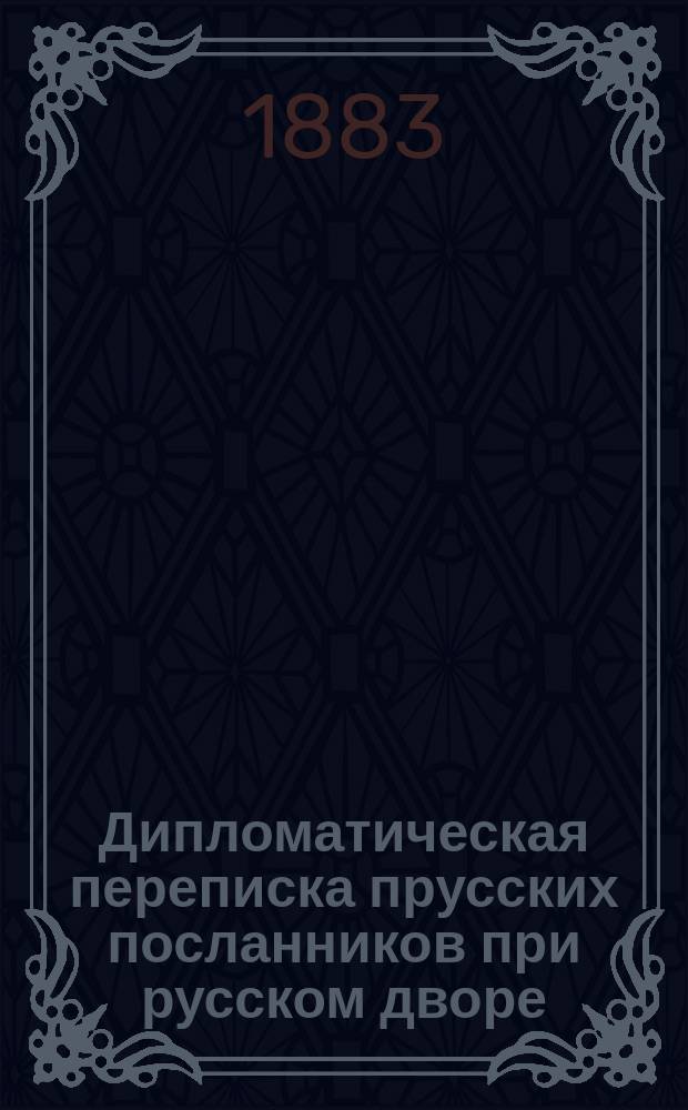 [Дипломатическая переписка прусских посланников при русском дворе] : [Сообщ. из Берлинск. гос. архива проф. Э. Германом Документы изд. под наблюдением Г.Ф. Штендмана. 1-3]. [2] : Донесения графа Сольмса Фридриху и ответы короля. 1767 по 1772 г.