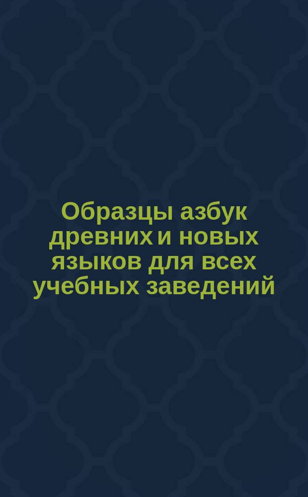 Образцы азбук древних и новых языков для всех учебных заведений