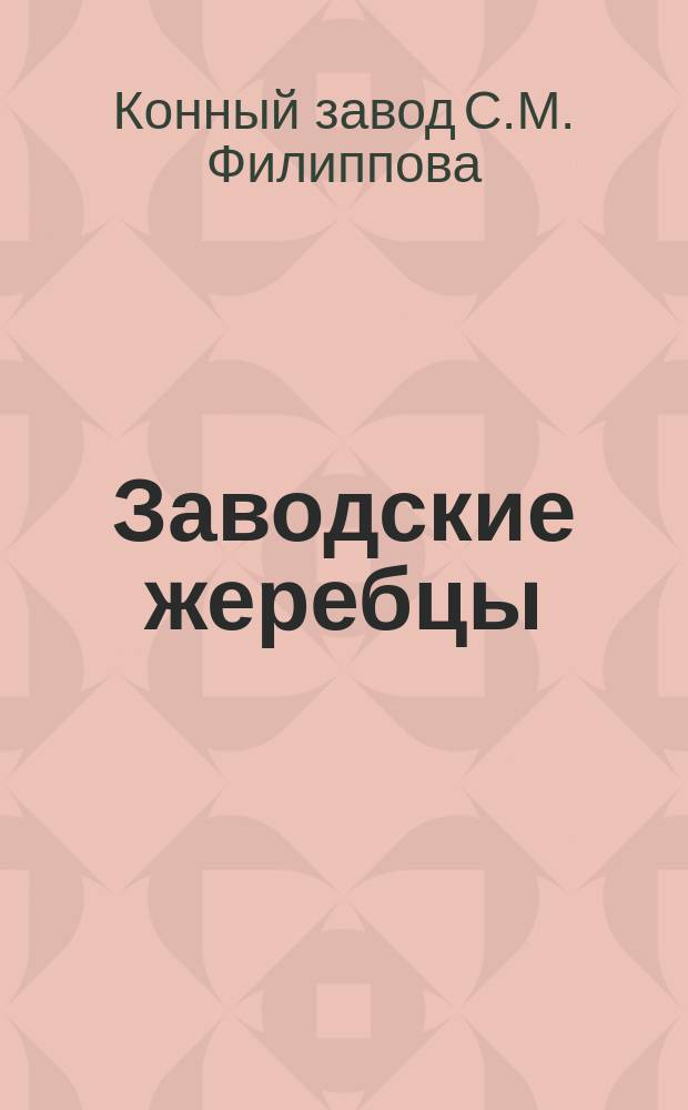 Заводские жеребцы; Заводские матки: По сведению 23-го ноября 1877 / Завод С.М. Филиппова Тамбовск. губ., Усманск. уезда в с. Петровой Плавице и Воронежск. губ. Бобровск. уезда в с. Алексеевке
