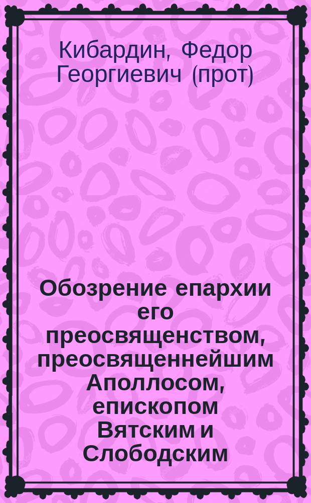 Обозрение епархии его преосвященством, преосвященнейшим Аполлосом, епископом Вятским и Слободским, в 1878 году