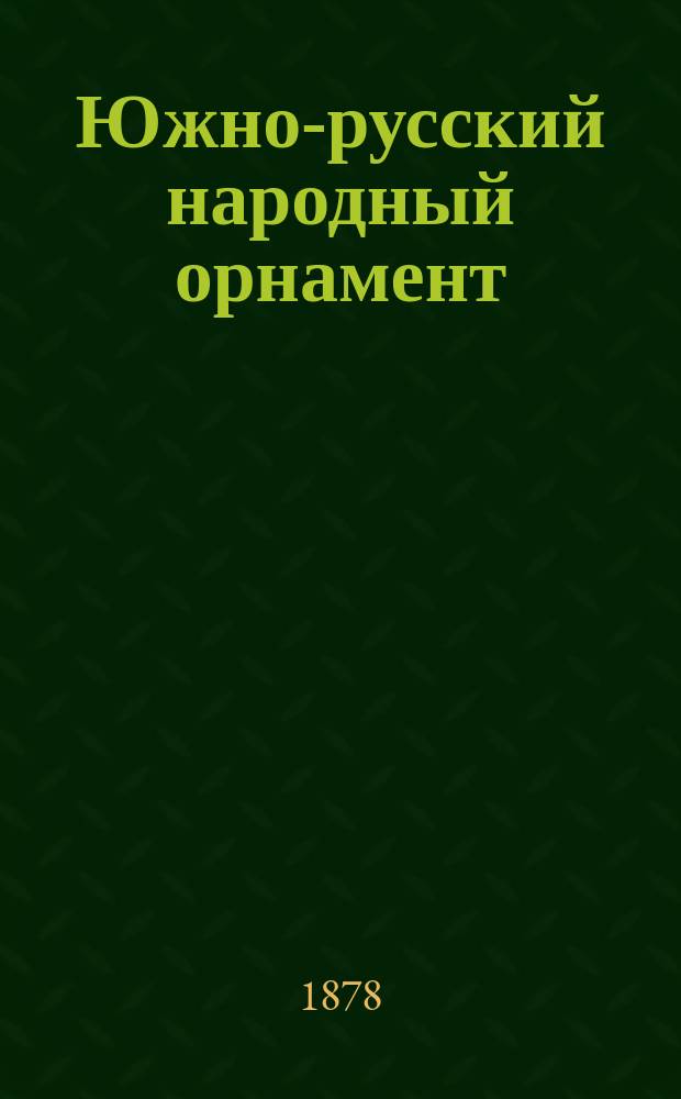 Южно-русский народный орнамент : Вып. 1. Вып. 1 : Узоры, вышиванья, тканья и рисованья