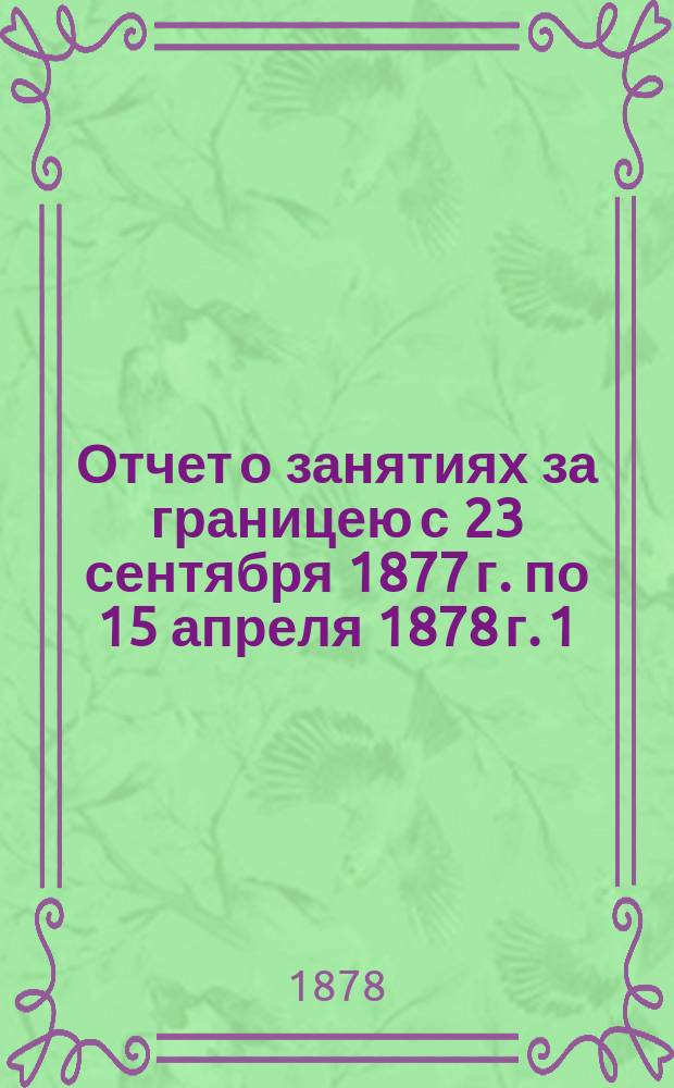 Отчет о занятиях за границею с 23 сентября 1877 г. по 15 апреля 1878 г. 1