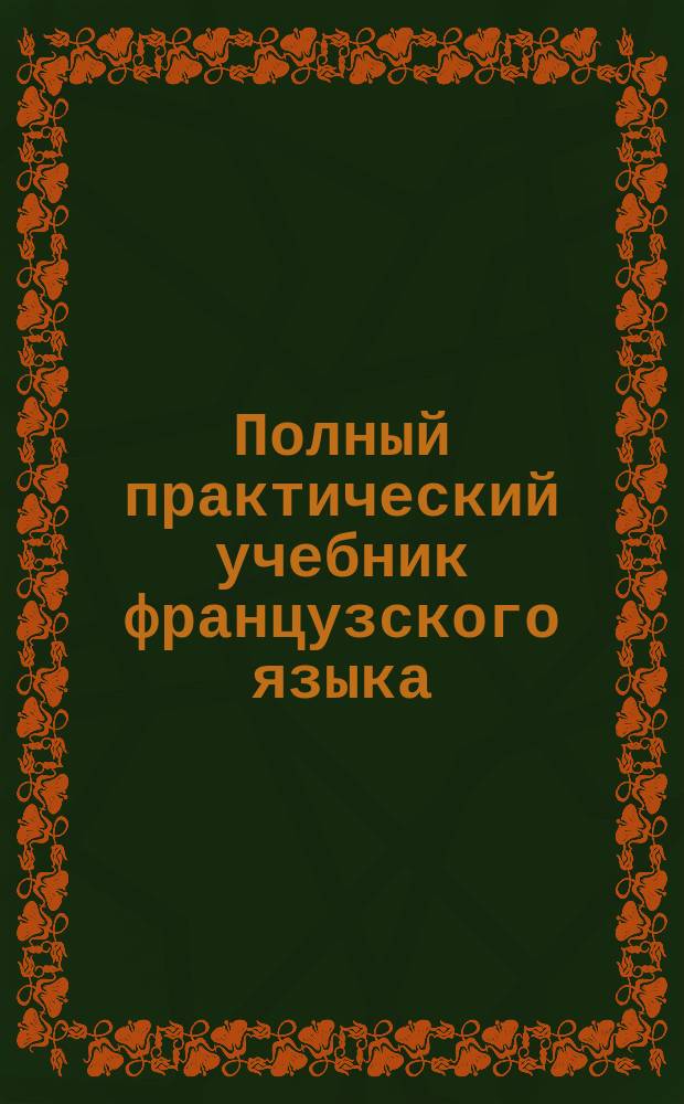 Полный практический учебник французского языка : В 2-х ч