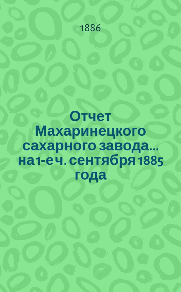 Отчет Махаринецкого сахарного завода... ... на 1-е ч. сентября 1885 года