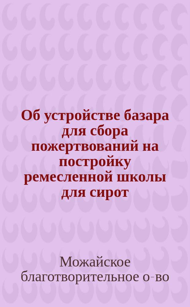 [Об устройстве базара для сбора пожертвований на постройку ремесленной школы для сирот]