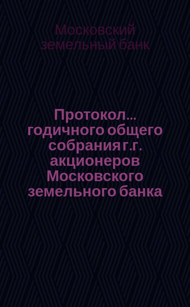 Протокол... годичного общего собрания г.г. акционеров Московского земельного банка...