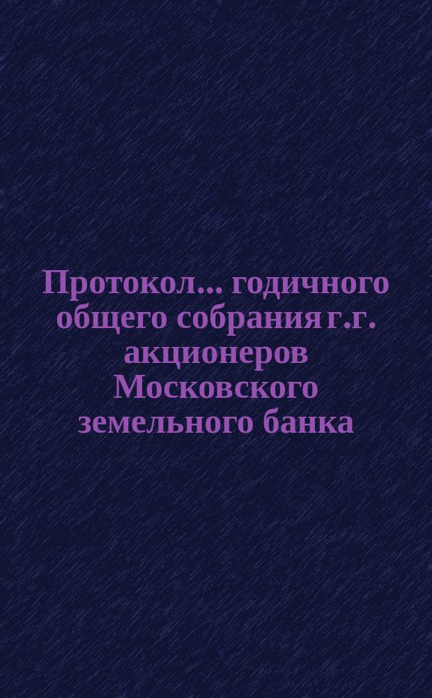 Протокол... годичного общего собрания г.г. акционеров Московского земельного банка... ... двадцать четвертого... 16 февраля 1897 года