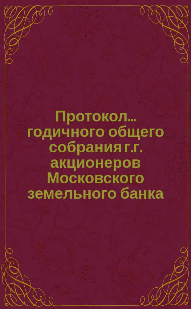 Протокол... годичного общего собрания г.г. акционеров Московского земельного банка... ... двадцать пятого... 1 марта 1898 года
