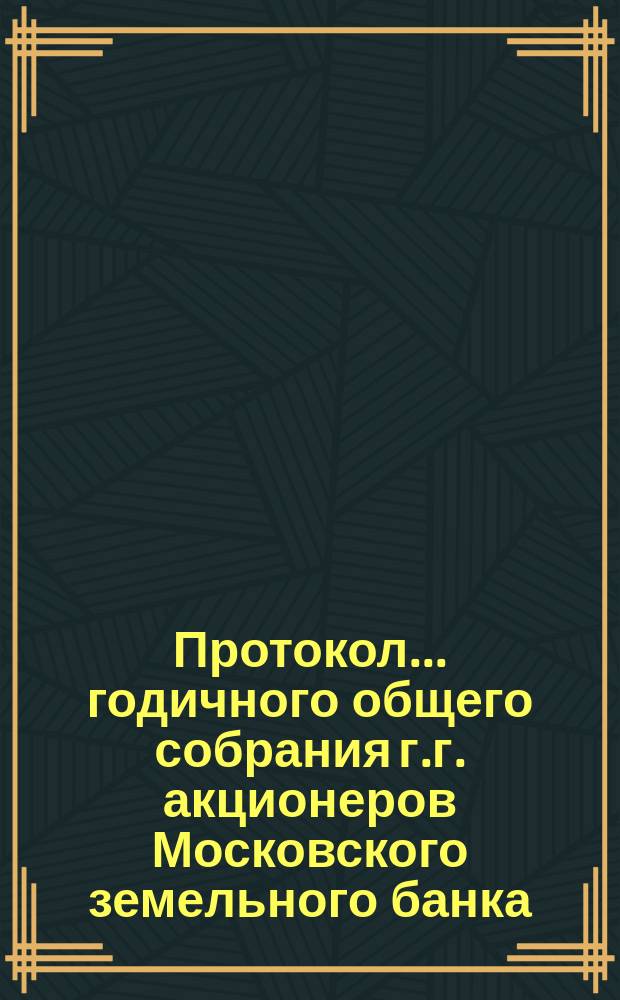 Протокол... годичного общего собрания г.г. акционеров Московского земельного банка... ... двадцать девятого... 24-го февраля 1902 года