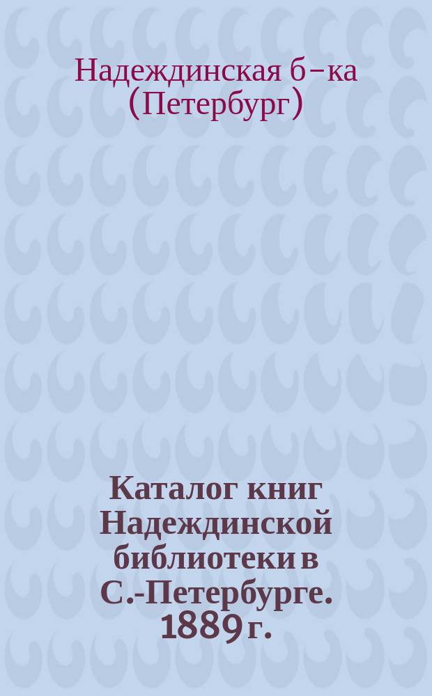 Каталог книг Надеждинской библиотеки в С.-Петербурге. 1889 г.