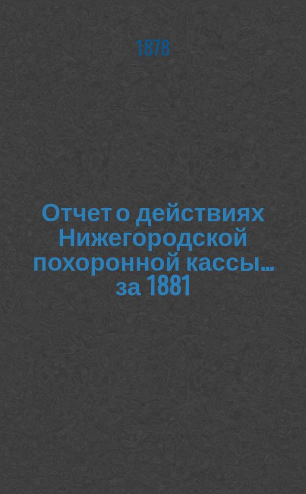 Отчет о действиях Нижегородской похоронной кассы... ... за 1881/82 г.