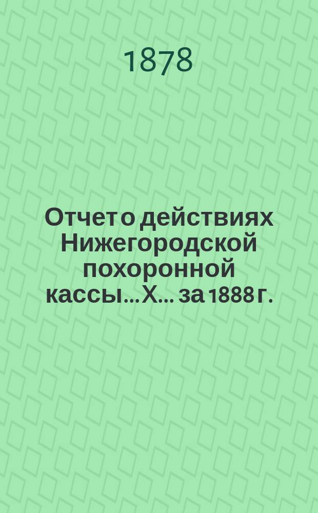 Отчет о действиях Нижегородской похоронной кассы... X... за 1888 г.