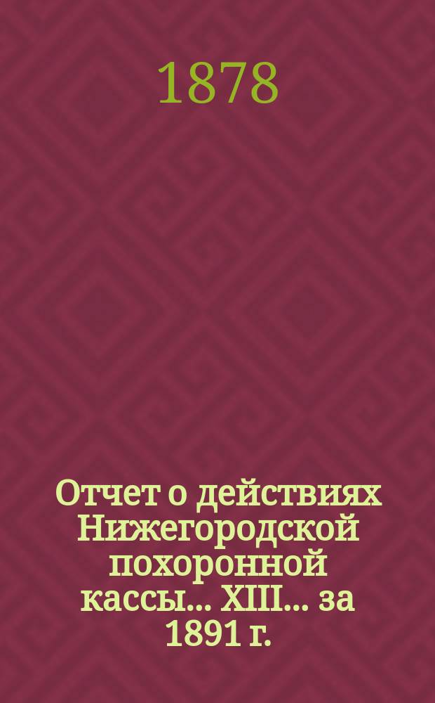 Отчет о действиях Нижегородской похоронной кассы... XIII... за 1891 г.