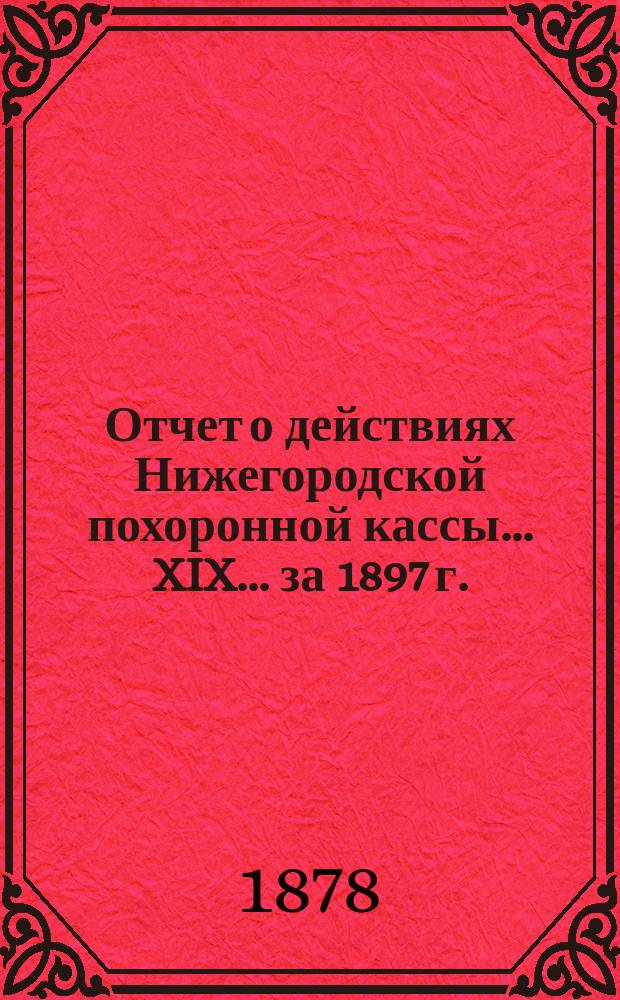 Отчет о действиях Нижегородской похоронной кассы... XIX... за 1897 г.