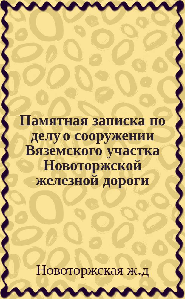 Памятная записка по делу о сооружении Вяземского участка Новоторжской железной дороги. (Ноябрь, 1878 г.)