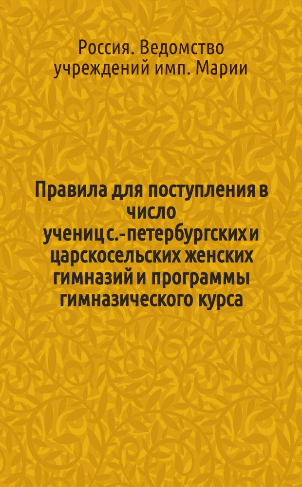 Правила для поступления в число учениц с.-петербургских и царскосельских женских гимназий и программы гимназического курса